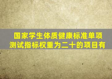 国家学生体质健康标准单项测试指标权重为二十的项目有