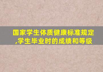 国家学生体质健康标准规定,学生毕业时的成绩和等级