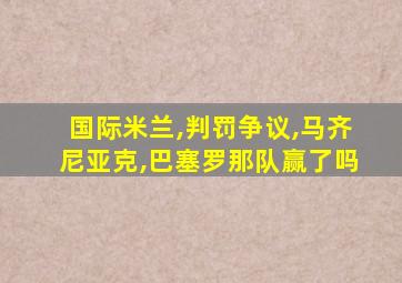 国际米兰,判罚争议,马齐尼亚克,巴塞罗那队赢了吗