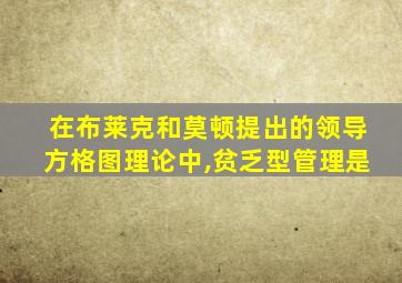 在布莱克和莫顿提出的领导方格图理论中,贫乏型管理是