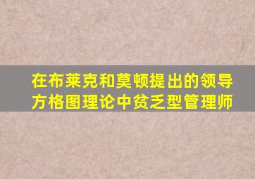 在布莱克和莫顿提出的领导方格图理论中贫乏型管理师