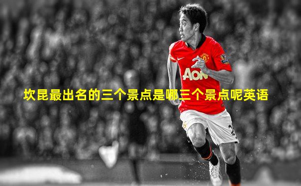 坎昆最出名的三个景点是哪三个景点呢英语