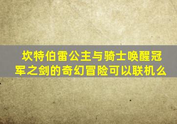 坎特伯雷公主与骑士唤醒冠军之剑的奇幻冒险可以联机么