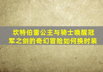 坎特伯雷公主与骑士唤醒冠军之剑的奇幻冒险如何换时装