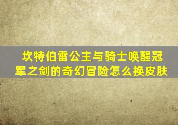 坎特伯雷公主与骑士唤醒冠军之剑的奇幻冒险怎么换皮肤
