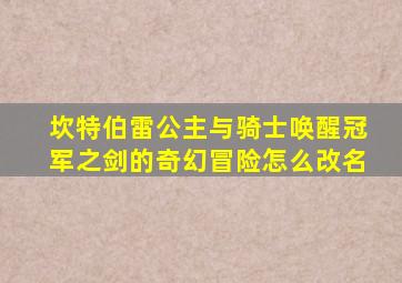 坎特伯雷公主与骑士唤醒冠军之剑的奇幻冒险怎么改名
