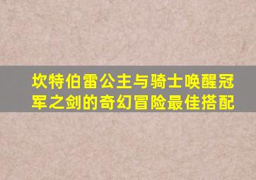 坎特伯雷公主与骑士唤醒冠军之剑的奇幻冒险最佳搭配