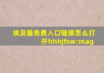 埃及猫免费入口链接怎么打开hhhjfsw:mag