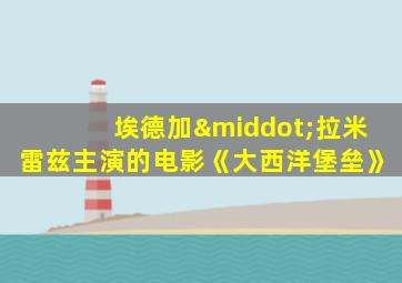 埃德加·拉米雷兹主演的电影《大西洋堡垒》