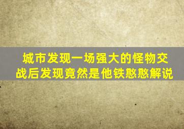 城市发现一场强大的怪物交战后发现竟然是他铁憨憨解说