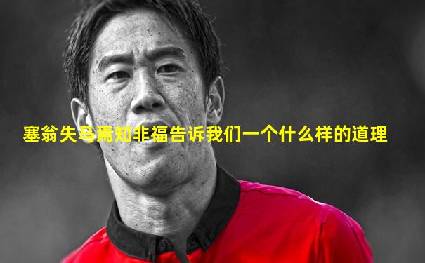 塞翁失马焉知非福告诉我们一个什么样的道理