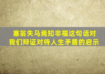 塞翁失马焉知非福这句话对我们辩证对待人生矛盾的启示