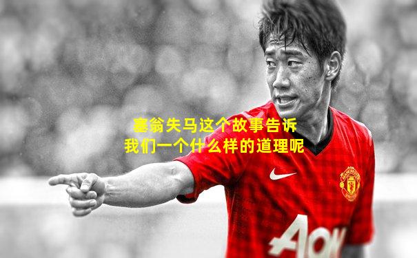 塞翁失马这个故事告诉我们一个什么样的道理呢