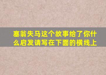 塞翁失马这个故事给了你什么启发请写在下面的横线上