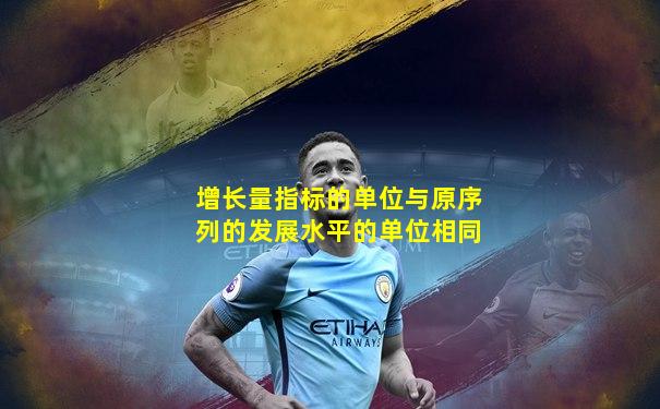 增长量指标的单位与原序列的发展水平的单位相同
