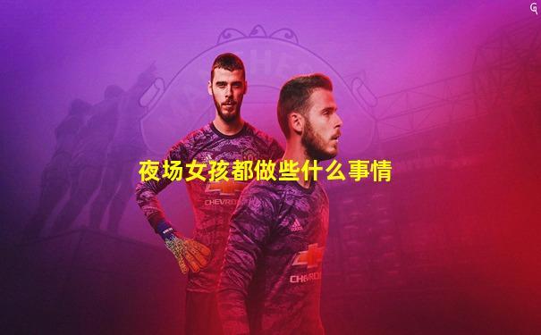 夜场女孩都做些什么事情