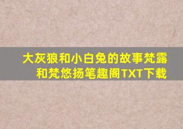 大灰狼和小白兔的故事梵露和梵悠扬笔趣阁TXT下载