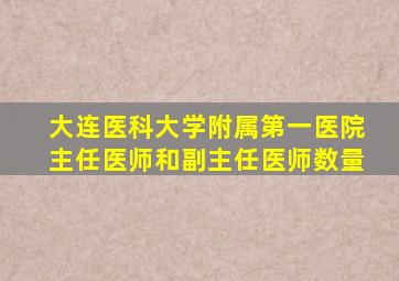 大连医科大学附属第一医院主任医师和副主任医师数量