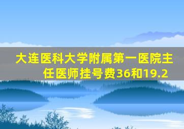 大连医科大学附属第一医院主任医师挂号费36和19.2