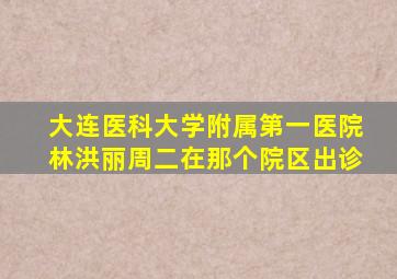 大连医科大学附属第一医院林洪丽周二在那个院区出诊