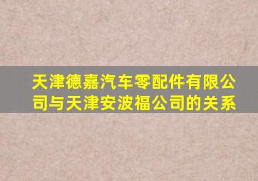 天津德嘉汽车零配件有限公司与天津安波福公司的关系