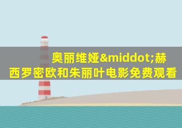 奥丽维娅·赫西罗密欧和朱丽叶电影免费观看