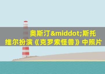 奥斯汀·斯托维尔扮演《克罗索怪兽》中照片