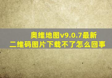 奥维地图v9.0.7最新二维码图片下载不了怎么回事