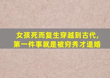 女孩死而复生穿越到古代,第一件事就是被穷秀才退婚