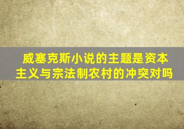 威塞克斯小说的主题是资本主义与宗法制农村的冲突对吗