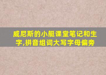 威尼斯的小艇课堂笔记和生字,拼音组词大写字母偏旁