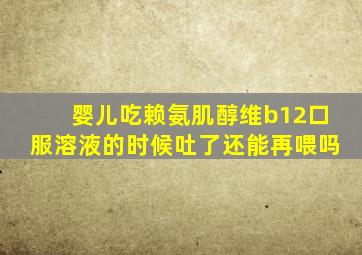 婴儿吃赖氨肌醇维b12口服溶液的时候吐了还能再喂吗