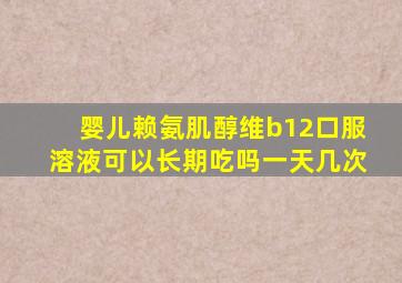 婴儿赖氨肌醇维b12口服溶液可以长期吃吗一天几次