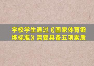 学校学生通过《国家体育锻炼标准》需要具备五项素质