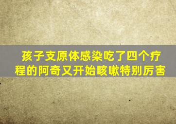 孩子支原体感染吃了四个疗程的阿奇又开始咳嗽特别厉害