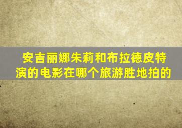 安吉丽娜朱莉和布拉德皮特演的电影在哪个旅游胜地拍的