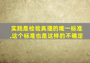 实践是检验真理的唯一标准,这个标准也是这样的不确定