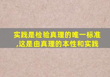 实践是检验真理的唯一标准,这是由真理的本性和实践