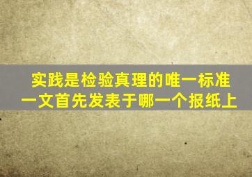 实践是检验真理的唯一标准一文首先发表于哪一个报纸上