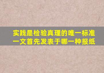 实践是检验真理的唯一标准一文首先发表于哪一种报纸