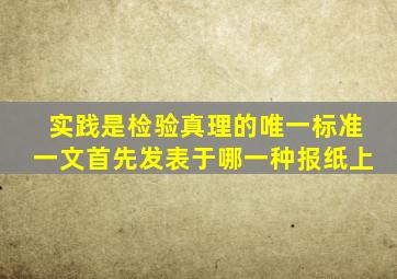 实践是检验真理的唯一标准一文首先发表于哪一种报纸上
