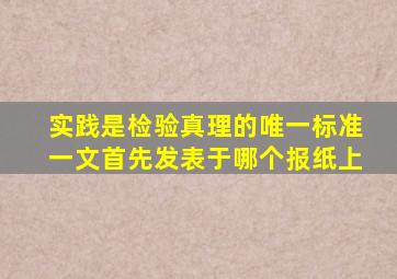 实践是检验真理的唯一标准一文首先发表于哪个报纸上