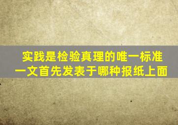 实践是检验真理的唯一标准一文首先发表于哪种报纸上面