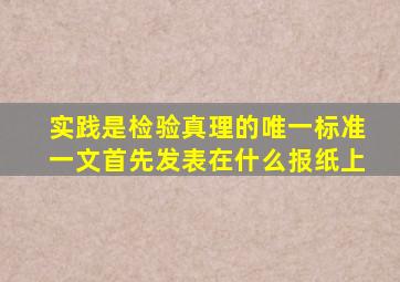 实践是检验真理的唯一标准一文首先发表在什么报纸上