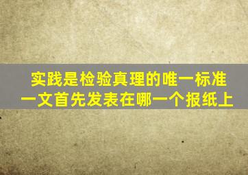 实践是检验真理的唯一标准一文首先发表在哪一个报纸上