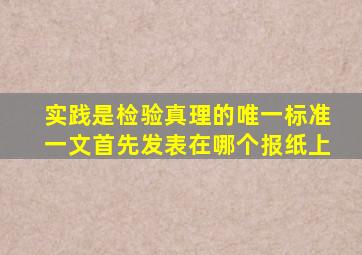 实践是检验真理的唯一标准一文首先发表在哪个报纸上