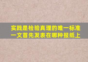 实践是检验真理的唯一标准一文首先发表在哪种报纸上