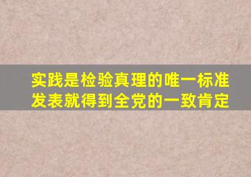 实践是检验真理的唯一标准发表就得到全党的一致肯定