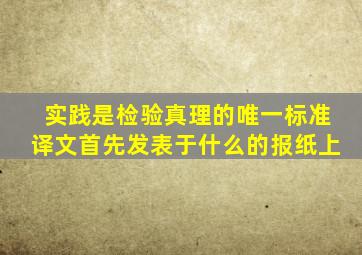 实践是检验真理的唯一标准译文首先发表于什么的报纸上
