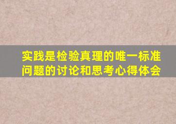 实践是检验真理的唯一标准问题的讨论和思考心得体会